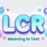 LCR Meaning in Text: Definition, Usage & Social Media Guide